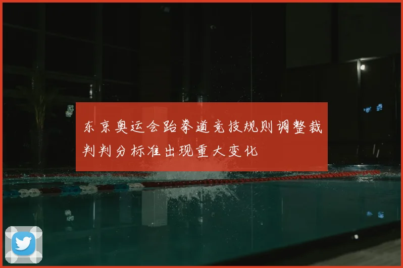 东京奥运会跆拳道竞技规则调整裁判判分标准出现重大变化