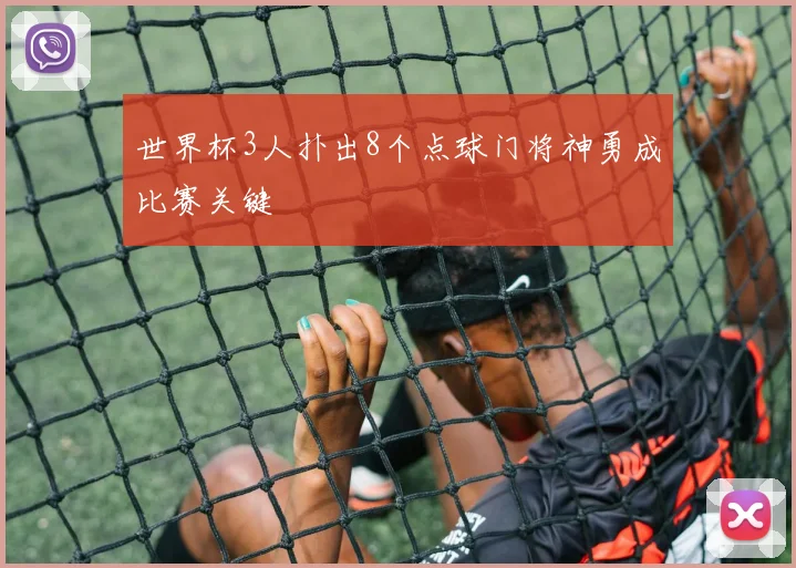 世界杯3人扑出8个点球门将神勇成比赛关键