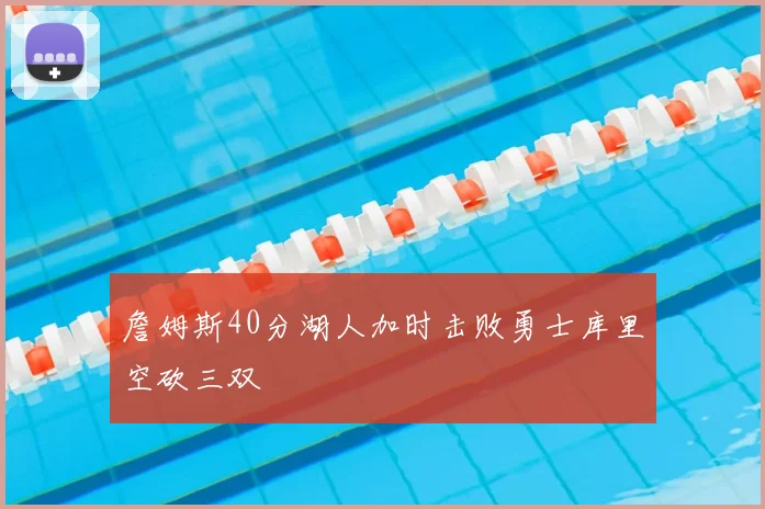 詹姆斯40分湖人加时击败勇士库里空砍三双