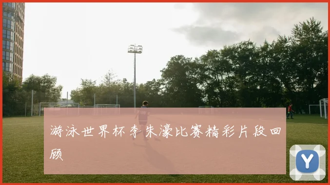 游泳世界杯李朱濠比赛精彩片段回顾