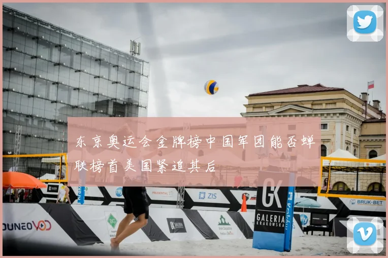 东京奥运会金牌榜中国军团能否蝉联榜首美国紧追其后