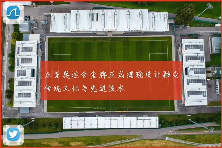 东京奥运会金牌正式揭晓设计融合传统文化与先进技术