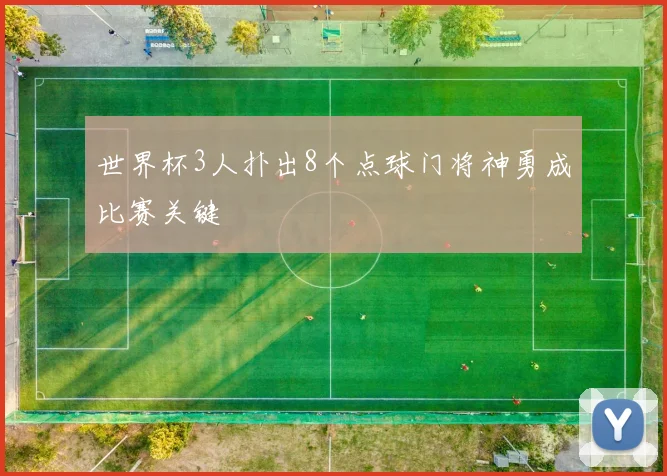 世界杯3人扑出8个点球门将神勇成比赛关键