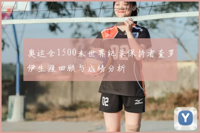 奥运会1500米世界纪录保持者奎罗伊生涯回顾与成绩分析