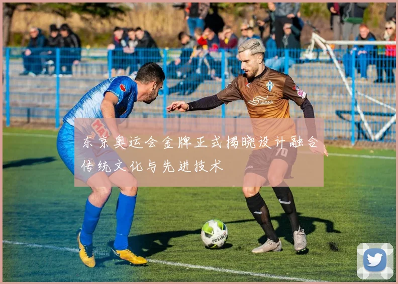 东京奥运会金牌正式揭晓设计融合传统文化与先进技术