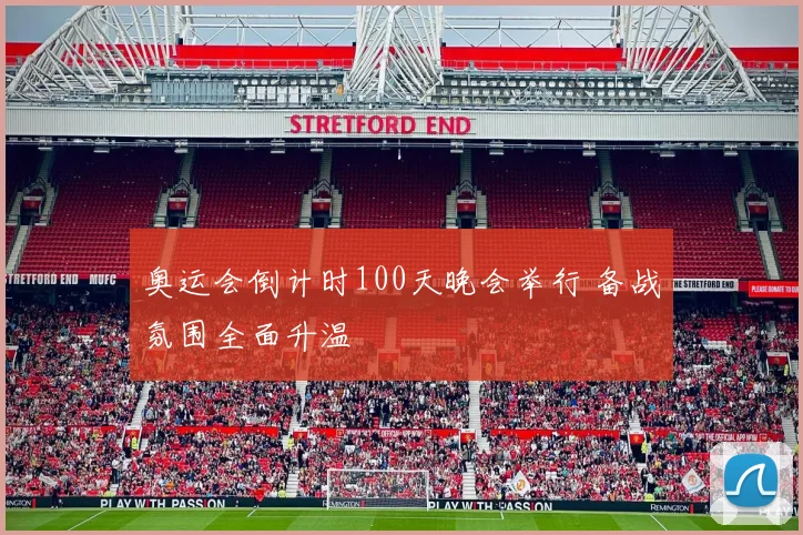 奥运会倒计时100天晚会举行 备战氛围全面升温
