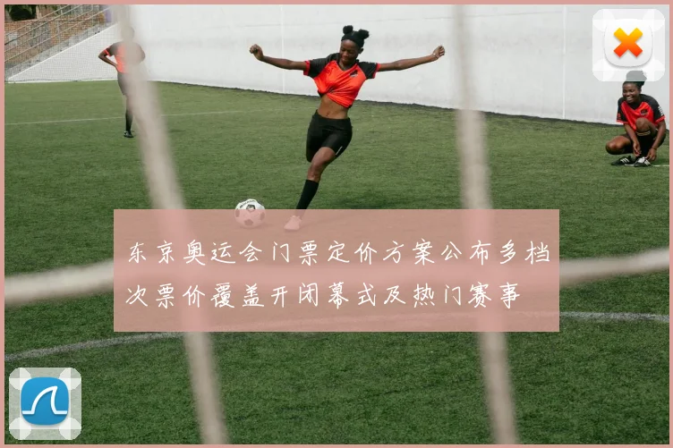 东京奥运会门票定价方案公布多档次票价覆盖开闭幕式及热门赛事