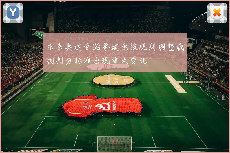 东京奥运会跆拳道竞技规则调整裁判判分标准出现重大变化