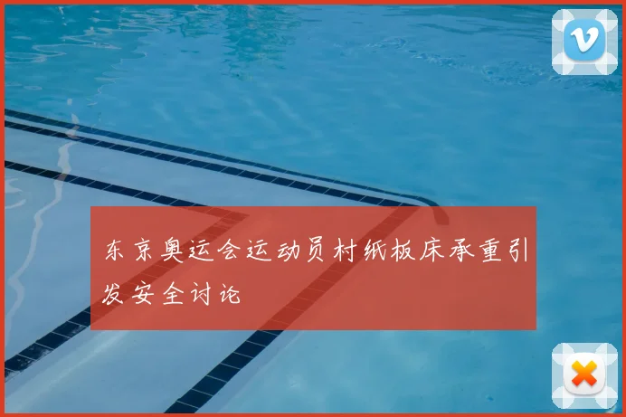 东京奥运会运动员村纸板床承重引发安全讨论
