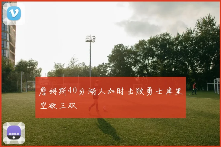 詹姆斯40分湖人加时击败勇士库里空砍三双